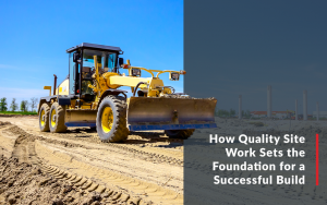 Image of a bulldozer with the text "How Quality Site Work Sets the Foundation for a Successful Build."